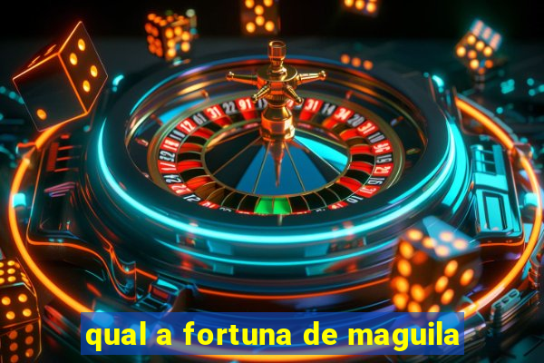 qual a fortuna de maguila